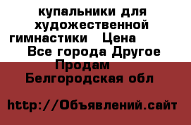 купальники для художественной гимнастики › Цена ­ 12 000 - Все города Другое » Продам   . Белгородская обл.